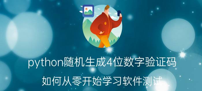 python随机生成4位数字验证码 如何从零开始学习软件测试？